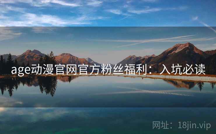 age动漫官网官方粉丝福利：入坑必读