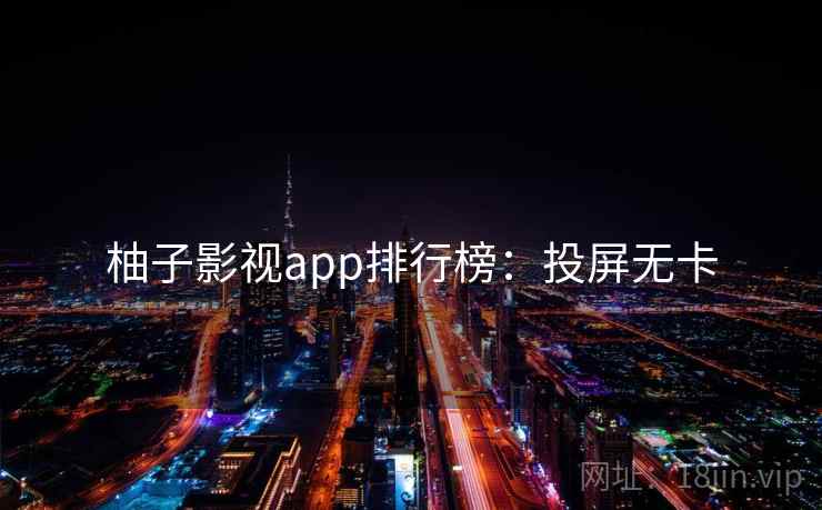 柚子影视app排行榜:投屏无卡 柚子影视app排行榜:投屏无卡