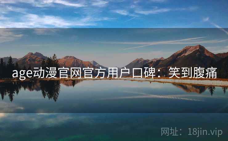 age动漫官网官方用户口碑：笑到腹痛