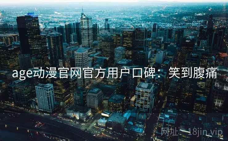 age动漫官网官方用户口碑:笑到腹痛 age动漫官网官方用户口碑:笑到腹痛