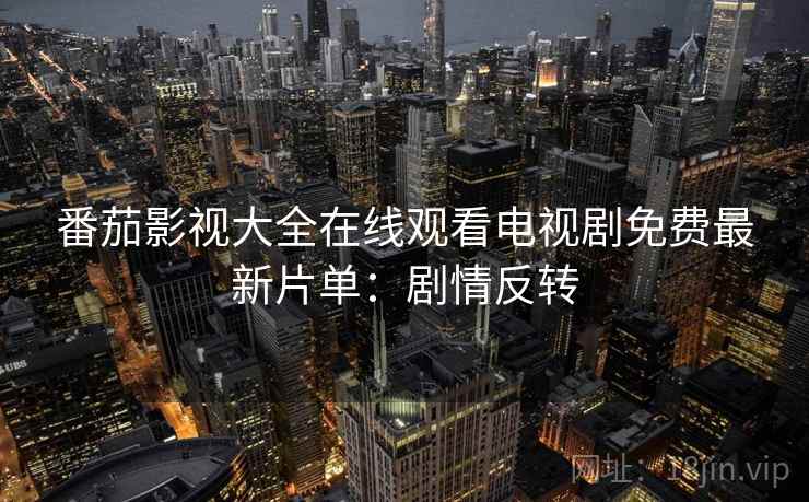 番茄影视大全在线观看电视剧免费最新片单：剧情反转