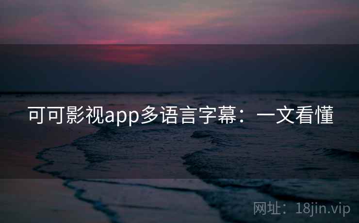 可可影视app多语言字幕：一文看懂