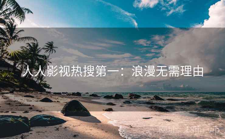 人人影视热搜第一:浪漫无需理由 人人影视热搜第一:浪漫无需理由