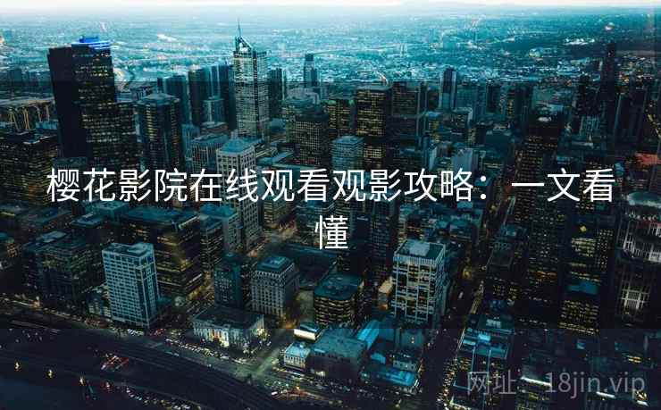 樱花影院在线观看观影攻略：一文看懂