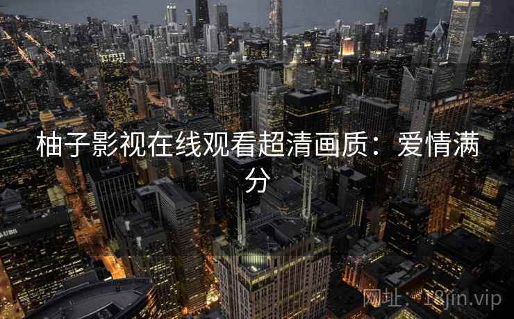 柚子影视在线观看超清画质：爱情满分