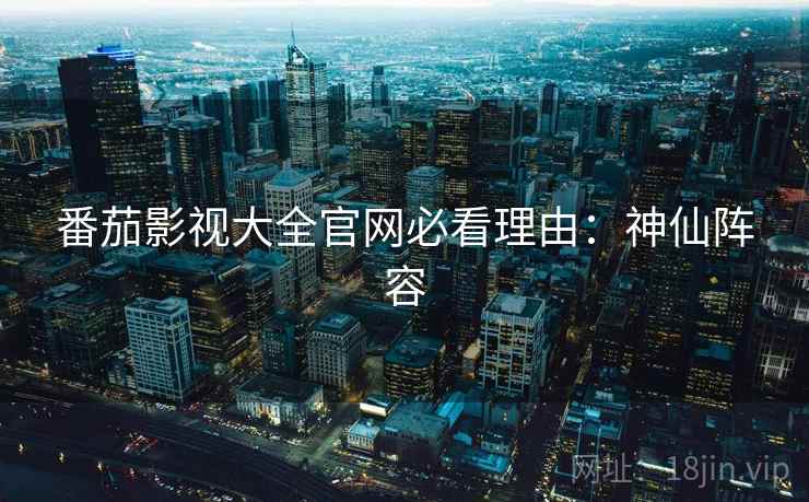 番茄影视大全官网必看理由：神仙阵容