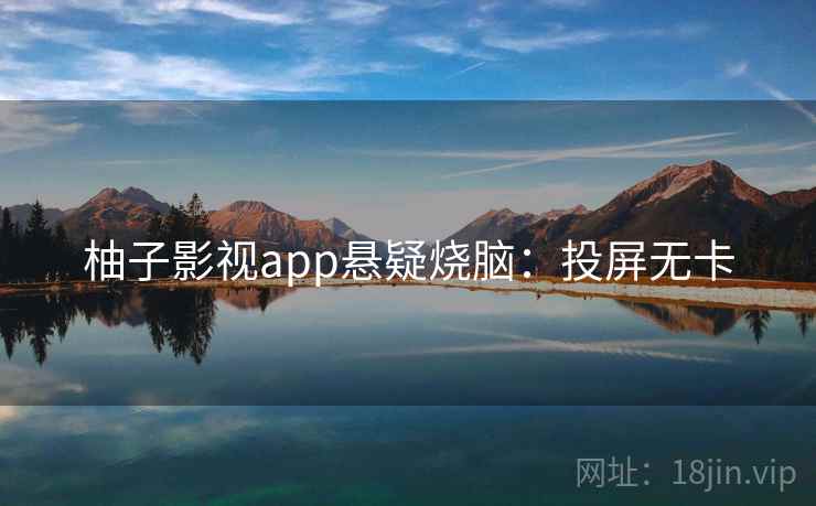 柚子影视app悬疑烧脑：投屏无卡