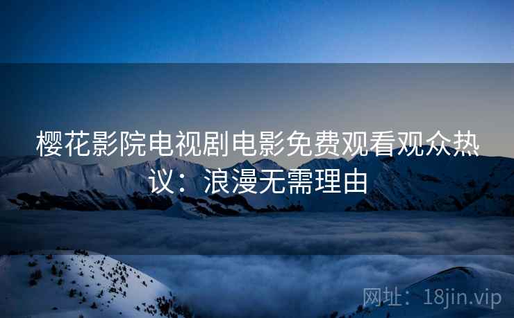 樱花影院电视剧电影免费观看观众热议：浪漫无需理由