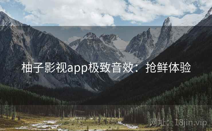 柚子影视app极致音效：抢鲜体验