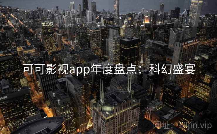 可可影视app年度盘点：科幻盛宴