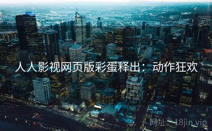 人人影视网页版彩蛋释出：动作狂欢