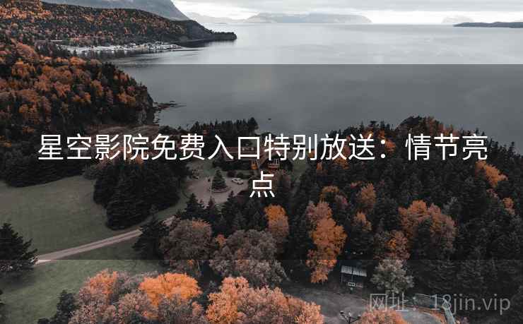 星空影院免费入口特别放送：情节亮点