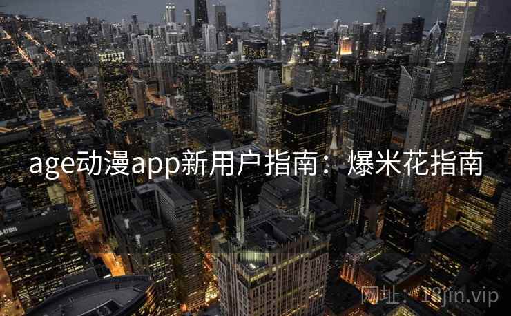 age动漫app新用户指南：爆米花指南